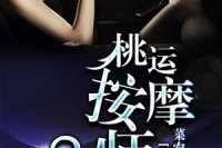桃运按摩师全文免费阅读,手到病除，情动人心